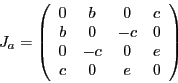 \begin{displaymath}
J_a=
\left (
\begin{array}{cccc}
0 & b & 0 & c \\
b & 0 &-c & 0 \\
0 &-c & 0 & e \\
c & 0 & e & 0
\end{array}\right )
\end{displaymath}