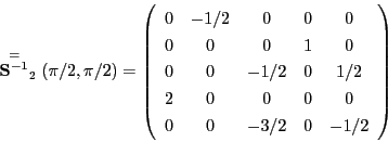 \begin{displaymath}
\stackrel{=}{\mathbf S^{-1}}_2(\pi/2,\pi/2) = \left(
\begin...
...0 & 0 & 0 \\
0 & 0 & -3/2 & 0 & -1/2 \\
\end{array} \right)
\end{displaymath}