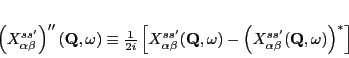 \begin{displaymath}
\left (X_{\alpha\beta}^{ss'}\right )''({\mathbf Q},\omega)...
...pha\beta}^{ss'}({\mathbf Q},\omega) \right )^{\ast}}
\right]
\end{displaymath}