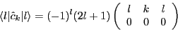 \begin{displaymath}
\langle l \vert \hat{c}_k \vert l \rangle = (-1)^l (2l+1) \l...
... \begin{array}{ccc} l & k & l \\ 0 & 0 & 0
\end{array} \right)
\end{displaymath}